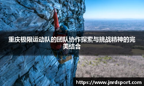 重庆极限运动队的团队协作探索与挑战精神的完美结合