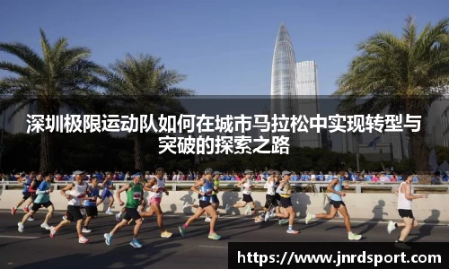 深圳极限运动队如何在城市马拉松中实现转型与突破的探索之路