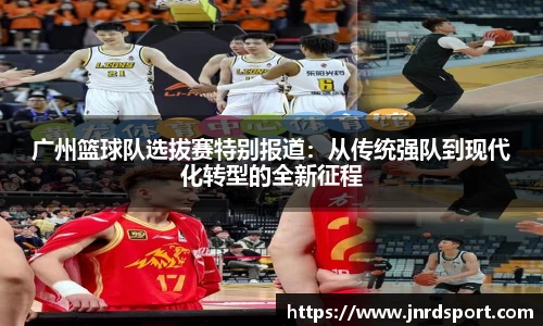 广州篮球队选拔赛特别报道：从传统强队到现代化转型的全新征程