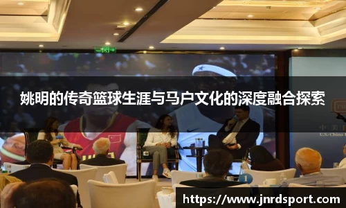 姚明的传奇篮球生涯与马户文化的深度融合探索