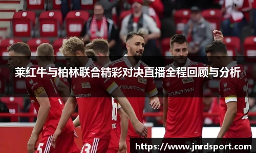 莱红牛与柏林联合精彩对决直播全程回顾与分析