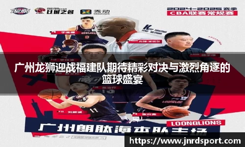 广州龙狮迎战福建队期待精彩对决与激烈角逐的篮球盛宴