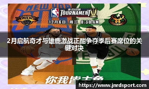 2月启航奇才与雄鹿激战正酣争夺季后赛席位的关键对决