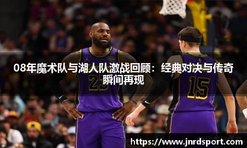 08年魔术队与湖人队激战回顾：经典对决与传奇瞬间再现