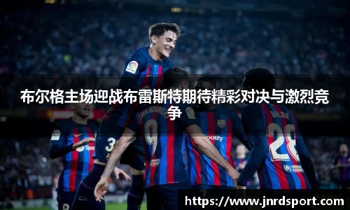 布尔格主场迎战布雷斯特期待精彩对决与激烈竞争