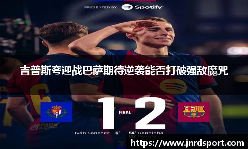 吉普斯夸迎战巴萨期待逆袭能否打破强敌魔咒