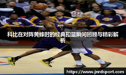 科比在对阵黄蜂时的经典扣篮瞬间回顾与精彩解析