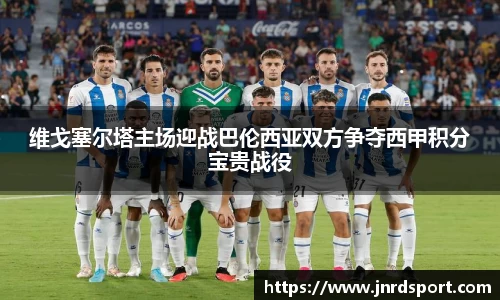 维戈塞尔塔主场迎战巴伦西亚双方争夺西甲积分宝贵战役