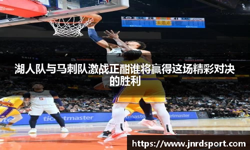 湖人队与马刺队激战正酣谁将赢得这场精彩对决的胜利
