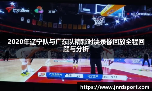 2020年辽宁队与广东队精彩对决录像回放全程回顾与分析