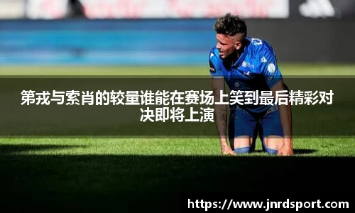 第戎与索肖的较量谁能在赛场上笑到最后精彩对决即将上演